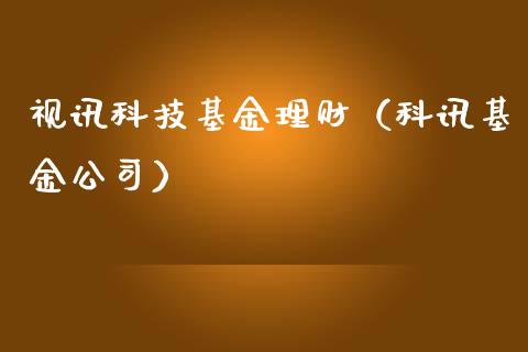 视讯科技基金理财（科讯基金公司）_https://www.kuaijiepai.net_期货理财_第1张