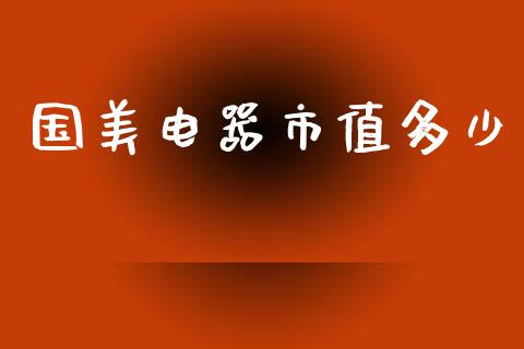 国美电器市值多少_https://www.kuaijiepai.net_国际期货_第1张