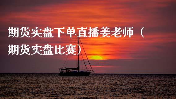 期货实盘下单直播姜老师（期货实盘比赛）_https://www.kuaijiepai.net_期货在线_第1张