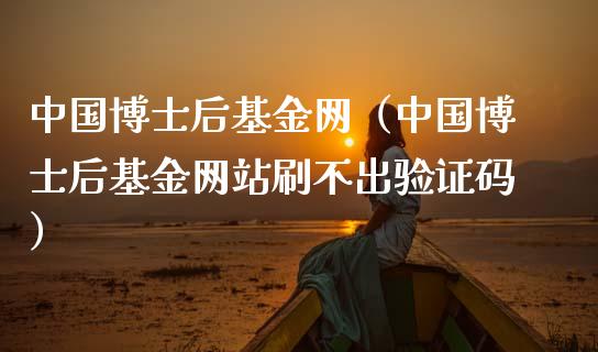 中国博士后基金网（中国博士后基金网站刷不出验证码）_https://www.kuaijiepai.net_投资理财_第1张