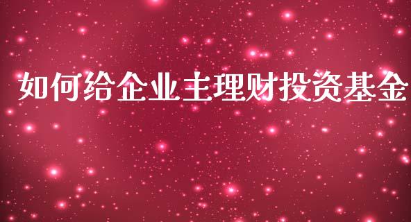 如何给企业主理财投资基金_https://www.kuaijiepai.net_投资理财_第1张