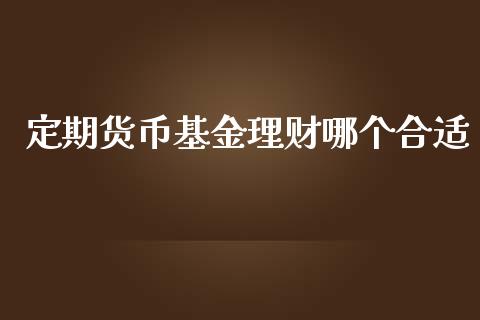 定期货币基金理财哪个合适_https://www.kuaijiepai.net_期货理财_第1张