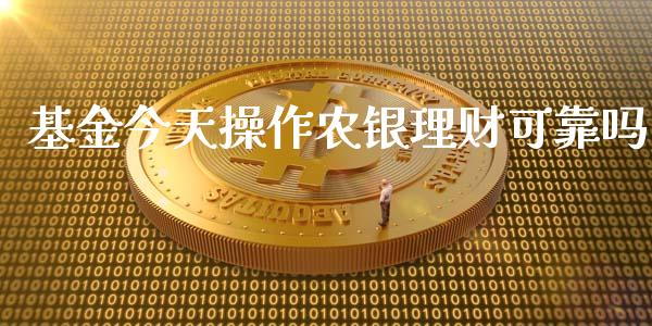 基金今天操作农银理财可靠吗_https://www.kuaijiepai.net_投资理财_第1张