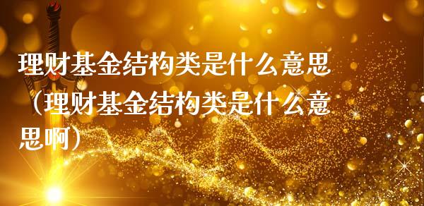 理财基金结构类是什么意思（理财基金结构类是什么意思啊）_https://www.kuaijiepai.net_期货理财_第1张