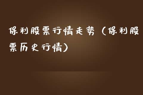 保利股票行情走势（保利股票历史行情）_https://www.kuaijiepai.net_股票理论_第1张