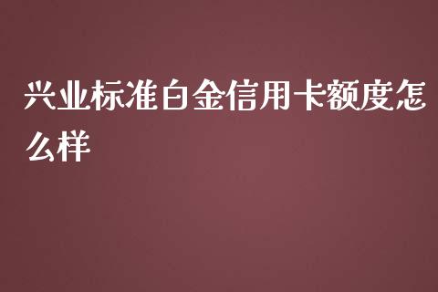 兴业标准白金信用卡额度怎么样_https://www.kuaijiepai.net_投资理财_第1张