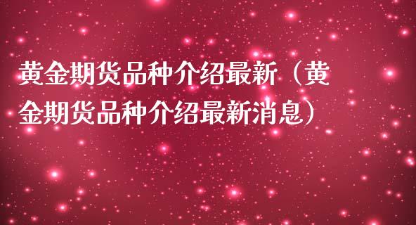 黄金期货品种介绍最新（黄金期货品种介绍最新消息）_https://www.kuaijiepai.net_期货资讯_第1张