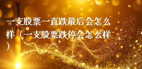一支股票一直跌最后会怎么样（一支股票跌停会怎么样）_https://www.kuaijiepai.net_国际股建_第1张