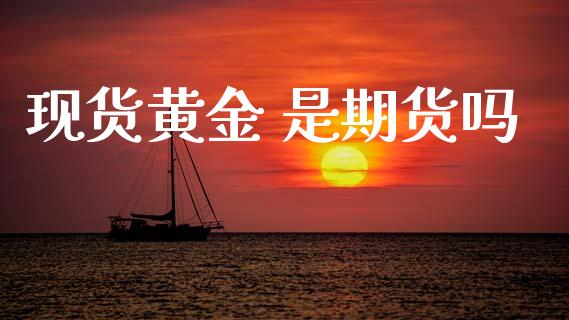 现货黄金 是期货吗_https://www.kuaijiepai.net_期货资讯_第1张