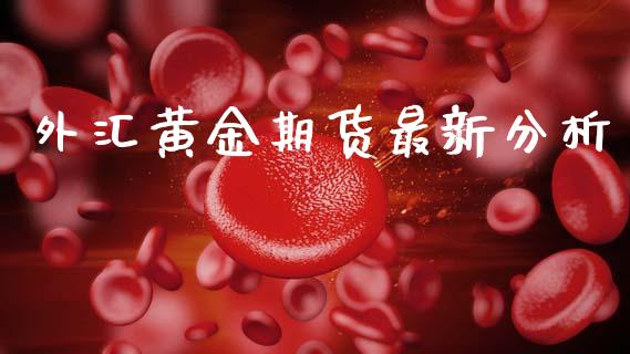 外汇黄金期货最新分析_https://www.kuaijiepai.net_国际期货_第1张