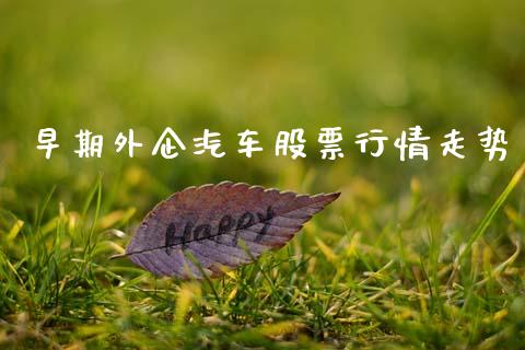 早期外企汽车股票行情走势_https://www.kuaijiepai.net_国际股建_第1张