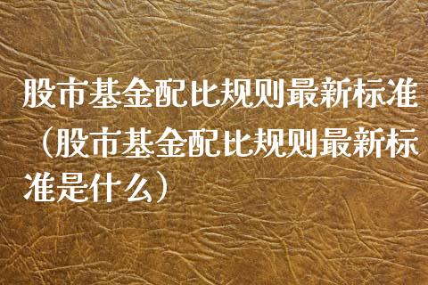 股市基金配比规则最新标准（股市基金配比规则最新标准是什么）_https://www.kuaijiepai.net_投资理财_第1张