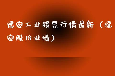 德宏工业股票行情最新（德宏股份业绩）_https://www.kuaijiepai.net_国际股建_第1张