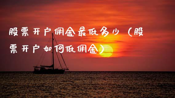 股票开户佣金最低多少（股票开户如何低佣金）_https://www.kuaijiepai.net_国际股建_第1张