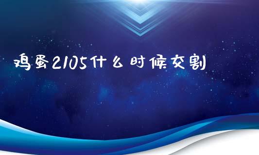 鸡蛋2105什么时候交割_股票理论_第1张_快捷排财经网 鸡蛋2105什么时候交割_https://www.kuaijiepai.net_股票理论_第1张