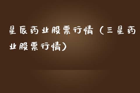 星辰药业股票行情（三星药业股票行情）_https://www.kuaijiepai.net_新股新闻_第1张