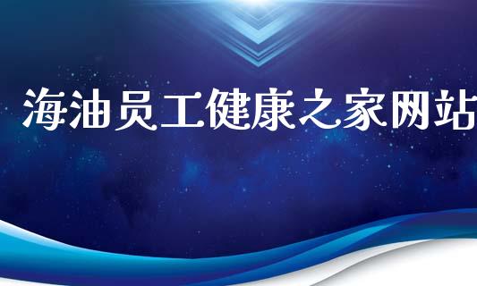 海油员工健康之家网站_https://www.kuaijiepai.net_期货在线_第1张