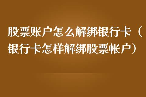 股票账户怎么解绑银行卡（银行卡怎样解绑股票帐户）_https://www.kuaijiepai.net_国际股建_第1张