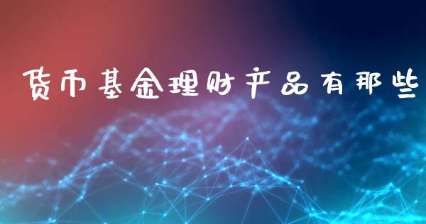 货币基金理财产品有那些_https://www.kuaijiepai.net_期货理财_第1张