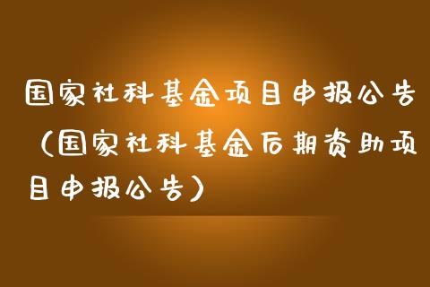 国家社科基金项目申报公告（国家社科基金后期资助项目申报公告）_https://www.kuaijiepai.net_投资理财_第1张