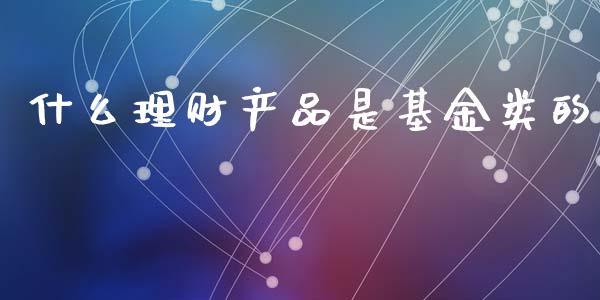 什么理财产品是基金类的_https://www.kuaijiepai.net_期货理财_第1张