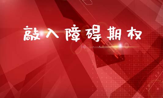 敲入障碍期权_https://www.kuaijiepai.net_期货理财_第1张