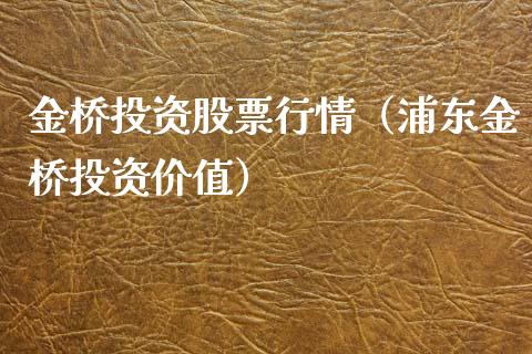 金桥投资股票行情（浦东金桥投资价值）_https://www.kuaijiepai.net_新股新闻_第1张