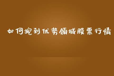 如何挖到优势领域股票行情_https://www.kuaijiepai.net_新股新闻_第1张