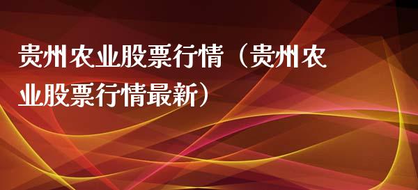 贵州农业股票行情（贵州农业股票行情最新）_https://www.kuaijiepai.net_新股新闻_第1张