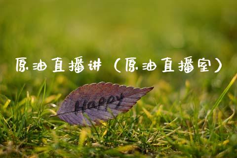 原油直播讲（原油直播室）_https://www.kuaijiepai.net_期货在线_第1张