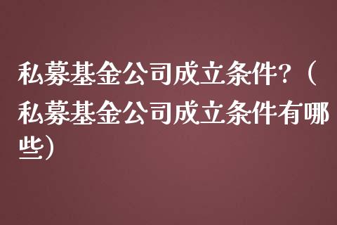 私募基金公司成立条件?（私募基金公司成立条件有哪些）_https://www.kuaijiepai.net_期货理财_第1张