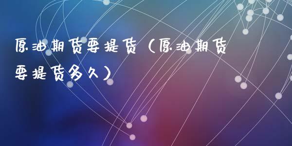 原油期货要提货（原油期货要提货多久）_https://www.kuaijiepai.net_国际期货_第1张