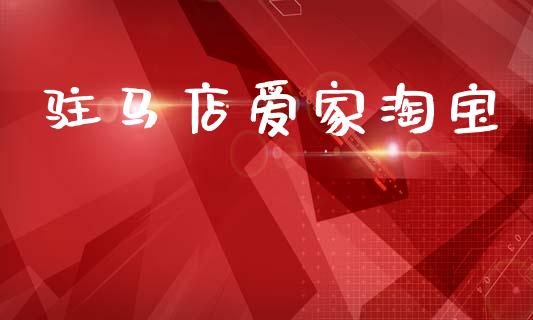 驻马店爱家淘宝_https://www.kuaijiepai.net_期货资讯_第1张