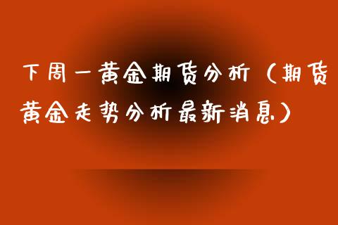 下周一黄金期货分析（期货黄金走势分析最新消息）_https://www.kuaijiepai.net_期货资讯_第1张