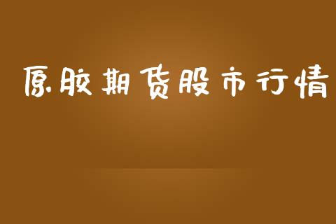 原胶期货股市行情_https://www.kuaijiepai.net_国际期货_第1张
