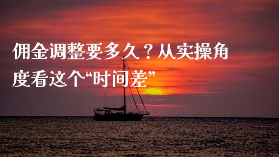 佣金调整要多久？从实操角度看这个“时间差”_https://www.kuaijiepai.net_股票理论_第1张