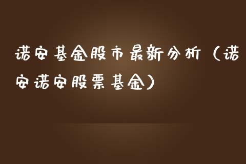 诺安基金股市最新分析（诺安诺安股票基金）_https://www.kuaijiepai.net_投资理财_第1张