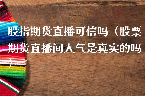 股指期货直播可信吗（股票期货直播间人气是真实的吗）_https://www.kuaijiepai.net_期货在线_第1张