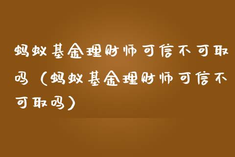 蚂蚁基金理财师可信不可取吗（蚂蚁基金理财师可信不可取吗）_https://www.kuaijiepai.net_投资理财_第1张