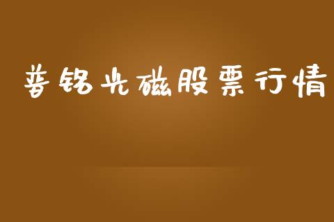 普铭光磁股票行情_https://www.kuaijiepai.net_股票理论_第1张