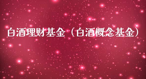 白酒理财基金（白酒概念基金）_https://www.kuaijiepai.net_期货理财_第1张