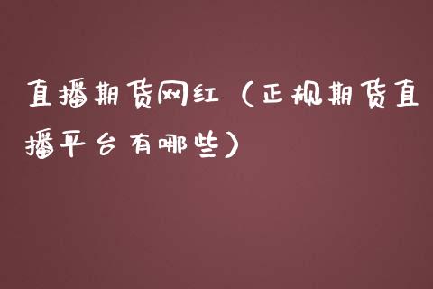 直播期货网红（正规期货直播平台有哪些）_https://www.kuaijiepai.net_期货在线_第1张