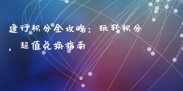 建行积分全攻略：玩转积分，超值兑换指南_https://www.kuaijiepai.net_期货资讯_第1张