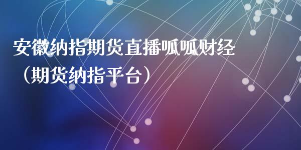 安徽纳指期货直播呱呱财经（期货纳指平台）_https://www.kuaijiepai.net_期货在线_第1张