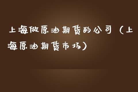 上海做原油期货的公司（上海原油期货市场）_https://www.kuaijiepai.net_期货资讯_第1张