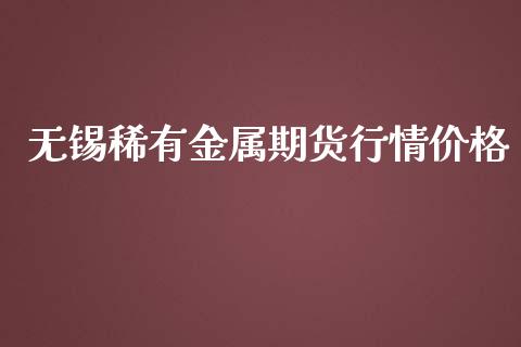 无锡稀有金属期货行情价格_https://www.kuaijiepai.net_期货在线_第1张