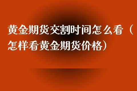 黄金期货交割时间怎么看（怎样看黄金期货价格）_https://www.kuaijiepai.net_期货资讯_第1张