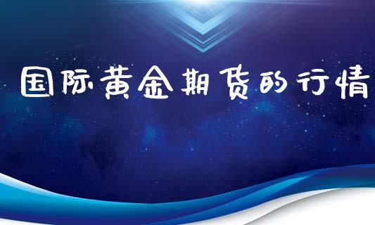 国际黄金期货的行情_https://www.kuaijiepai.net_国际期货_第1张