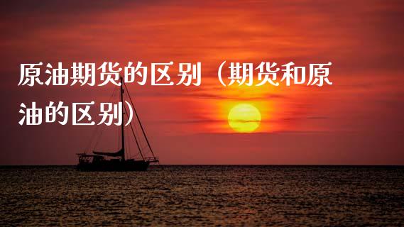 原油期货的区别（期货和原油的区别）_https://www.kuaijiepai.net_期货资讯_第1张