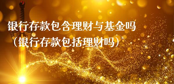 银行存款包含理财与基金吗（银行存款包括理财吗）_https://www.kuaijiepai.net_投资理财_第1张